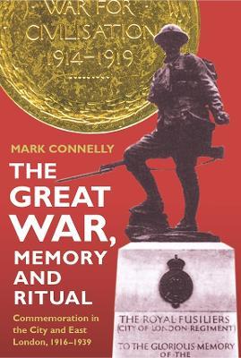The Great War, Memory and Ritual: Commemoration in the City and East London, 1916-1939 - Mark Connelly - cover