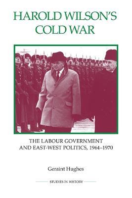 Harold Wilson's Cold War: The Labour Government and East-West Politics, 1964-1970 - Geraint Hughes - cover