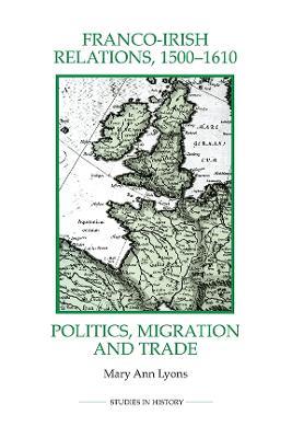 Franco-Irish Relations, 1500-1610: Politics, Migration and Trade - Mary Ann Lyons - cover