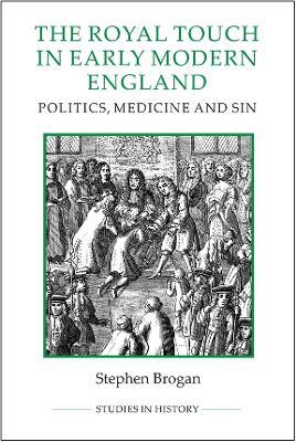 The Royal Touch in Early Modern England: Politics, Medicine and Sin - Stephen Brogan - cover