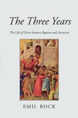 The Three Years: The Life of Christ Between Baptism and Ascension - Emil Bock - cover