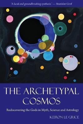 The Archetypal Cosmos: Rediscovering the Gods in Myth, Science and Astrology - Keiron Le Grice - cover