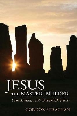 Jesus the Master Builder: Druid Mysteries and the Dawn of Christianity - Gordon Strachan - cover