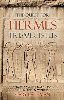 The Quest For Hermes Trismegistus: From Ancient Egypt to the Modern World - Gary Lachman - cover