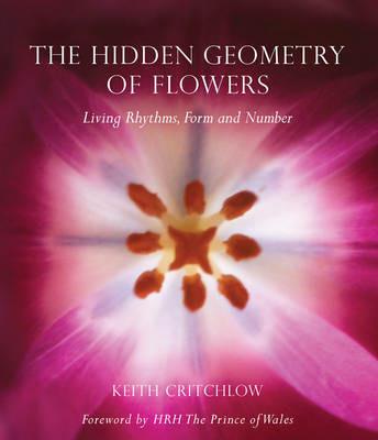 The Hidden Geometry of Flowers: Living Rhythms, Form and Number - Keith Critchlow - cover