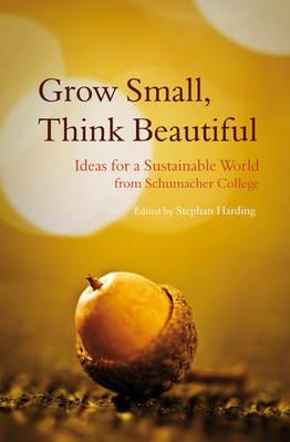 Grow Small, Think Beautiful: Ideas for a Sustainable World from Schumacher College - cover