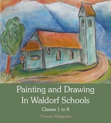 Painting and Drawing in Waldorf Schools: Classes 1 to 8 - Thomas Wildgruber - cover