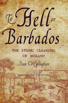 To Hell or Barbados: The ethnic cleansing of Ireland - Sean O'Callaghan - cover