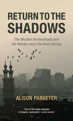 Return to the Shadows: The Muslim Brotherhood and an-Nahda Since the Arab Spring - Alison Pargeter - cover