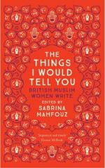 The Things I Would Tell You: British Muslim Women Write