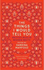 The Things I Would Tell You: British Muslim Women Write