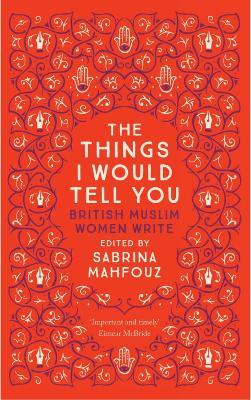 The Things I Would Tell You: British Muslim Women Write - cover