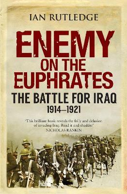 Enemy on the Euphrates: The Battle for Iraq, 1914-1921 - Ian Rutledge - cover
