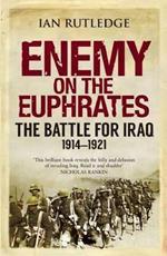 Enemy on the Euphrates: The Battle for Iraq, 1914-1921