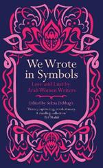 We Wrote in Symbols: Love and Lust by Arab Women Writers