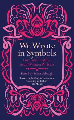 We Wrote in Symbols: Love and Lust by Arab Women Writers - cover