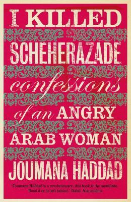 I Killed Scheherazade: Confessions of an Angry Arab Woman - Joumana Haddad - cover