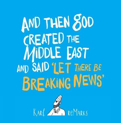 And Then God Created The Middle East And Said 'Let There Be Breaking News' - Karl reMarks - cover