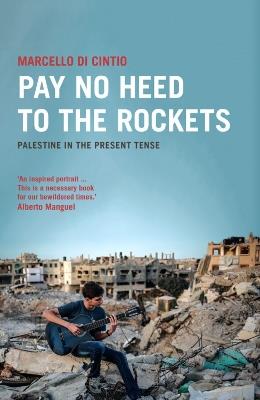 Pay No Heed to the Rockets: Palestine in the Present Tense - Marcello Di Cintio - cover