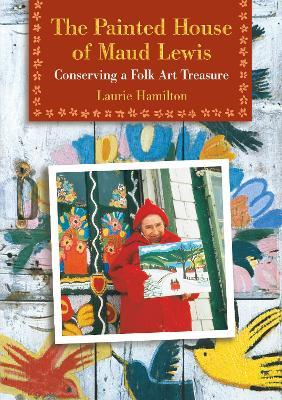 The Painted House of Maud Lewis: Conserving a Folk Art Treasure - Laurie Hamilton - cover