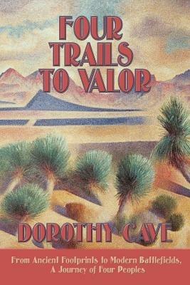 Four Trails to Valor: From Ancient Footprints to Modern Battlefields, A Journey of Four Peoples - Dorothy Cave - cover