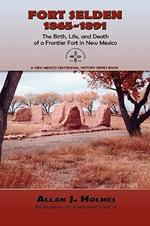 Fort Selden, 1865-1891: The Birth, Life, and Death of a Frontier Fort in New Mexico