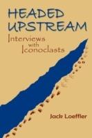 Headed Upstream: Interviews with Iconoclasts - Jack Loeffler - cover