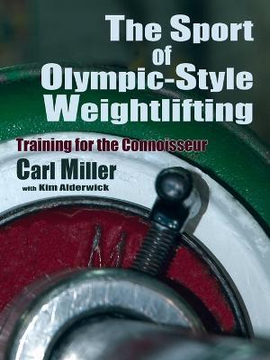 The Sport of Olympic-Style Weightlifting: Training for the Connoisseur - Carl Miller - cover