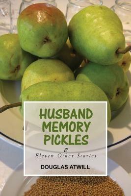 Husband Memory Pickles and Eleven Other Stories - Douglas Atwill - cover