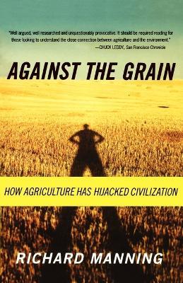 Against the Grain: How Agriculture Has Hijacked Civilization - Richard Manning - cover