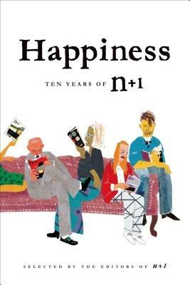 Happiness: Ten Years of N+1: Ten Years of N+1 - Editors of N+1 - cover