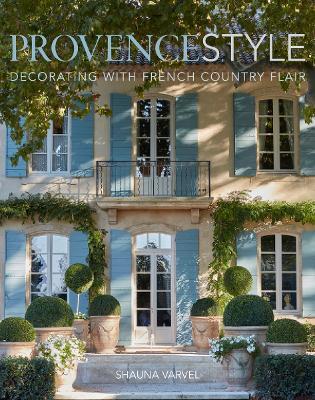 Provence Style: Decorating with French Country Flair - Shauna Varvel,Alexandra Black - cover