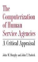 The Computerization of Human Service Agencies: A Critical Appraisal - John W. Murphy - cover