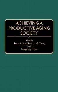 Achieving a Productive Aging Society - Scott A. Bass,Francis G. Caro,Yung-Ping Chen - cover