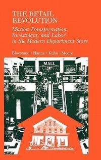 The Retail Revolution: Market Transformation, Investment, and Labor in the Modern Department Store - Barry Bluestone,Patricia Hanna,Sarah Kuhn - cover