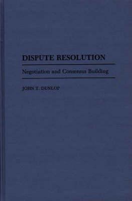 Dispute Resolution: Negotiation and Consensus Building - John T. Dunlop - cover