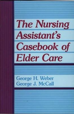 The Nursing Assistant's Casebook of Elder Care - George Mccall,George H. Weber - cover