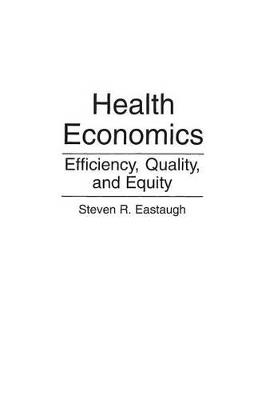 Health Economics: Efficiency, Quality, and Equity - Steven R. Eastaugh - cover