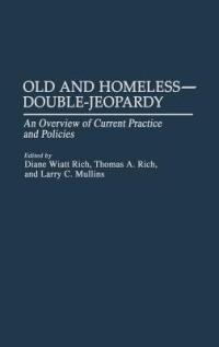 Old and Homeless -- Double-Jeopardy: An Overview of Current Practice and Policies - Larry Mullins,Diane W. Rich,Thomas A. Rich - cover