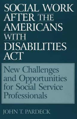 Social Work After the Americans With Disabilities Act: New Challenges and Opportunities for Social Service Professionals - John T. Pardeck - cover
