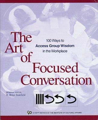 The Art of Focused Conversation: 100 Ways to Access Group Wisdom in the Workplace - cover