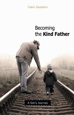 Becoming the Kind Father: A Son's Journey - Calvin Sandborn - cover