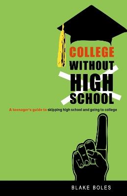 College Without High School: A Teenager's Guide to Skipping High School and Going to College - Blake Boles - cover