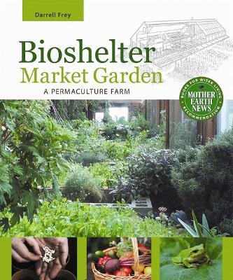 Bioshelter Market Garden: A Permaculture Farm - Darrell Frey - cover