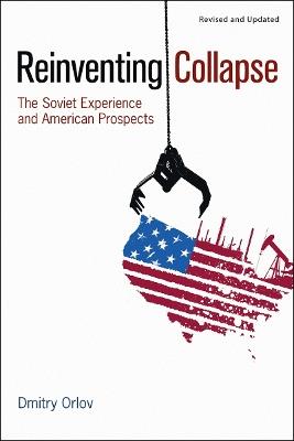 Reinventing Collapse: The Soviet Experience and American Prospects-Revised & Updated - Dmitry Orlov - cover