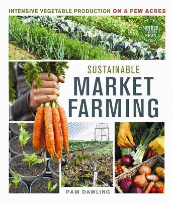 Sustainable Market Farming: Intensive Vegetable Production on a Few Acres - Pam Dawling - cover