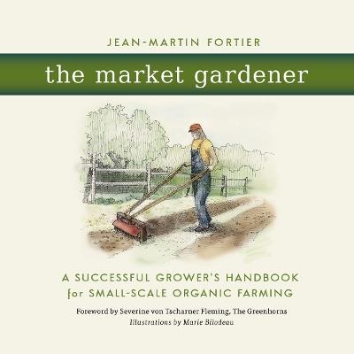 The Market Gardener: A Successful Grower's Handbook for Small-Scale Organic Farming - Jean-Martin Fortier - cover