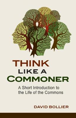 Think Like a Commoner: A Short Introduction to the Life of the Commons - David Bollier - cover