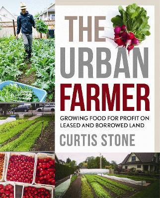 The Urban Farmer: Growing Food for Profit on Leased and Borrowed Land - Curtis Stone - cover