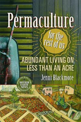 Permaculture for the Rest of Us: Abundant Living on Less than an Acre - Jenni Blackmore - cover